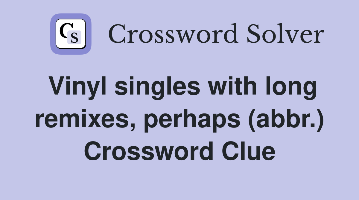 Vinyl singles with long remixes, perhaps (abbr.) Crossword Clue